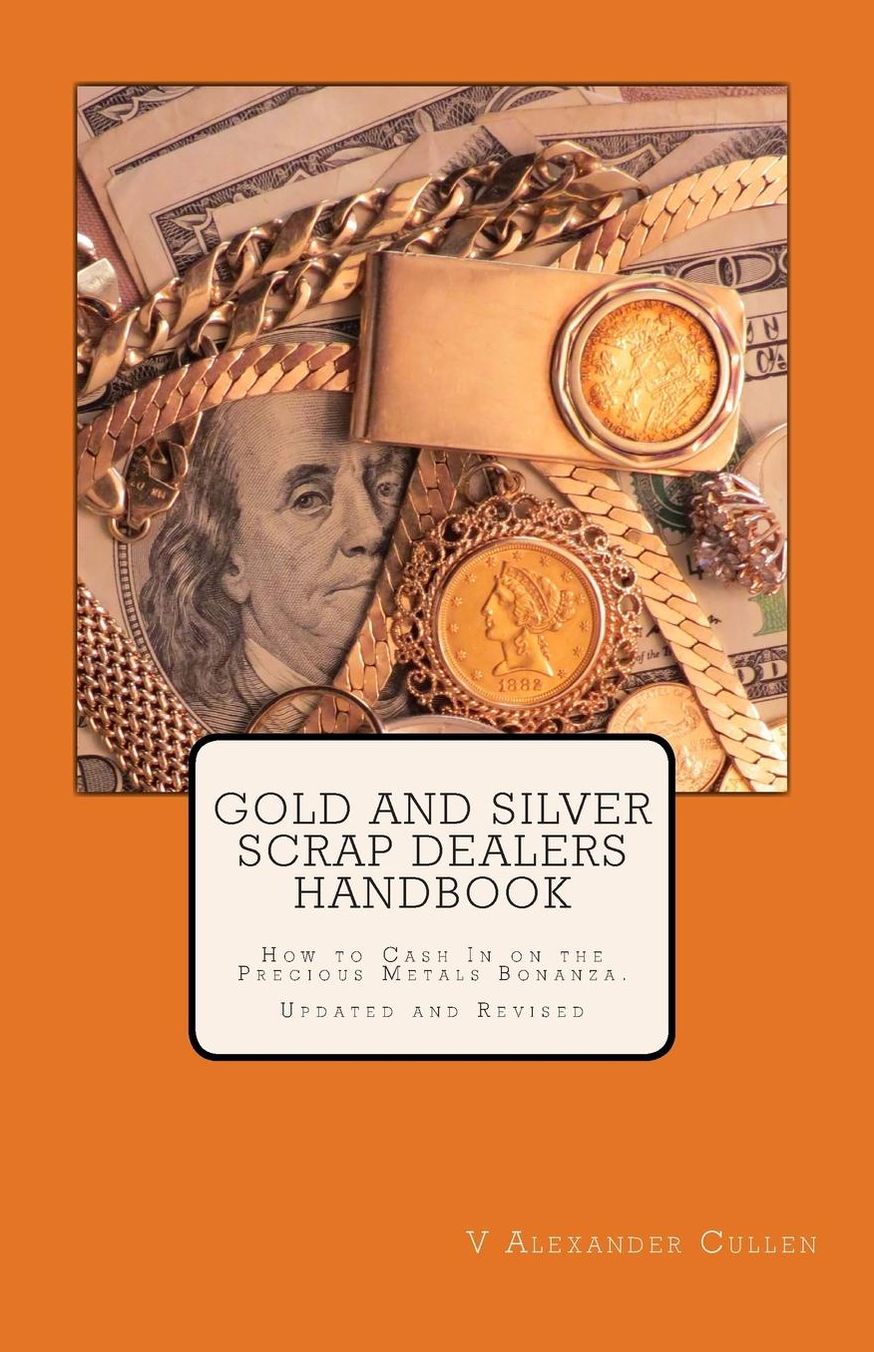 Gold and Silver Scrap Dealers Handbook: How to Cash in on the Precious Metals Bonanza