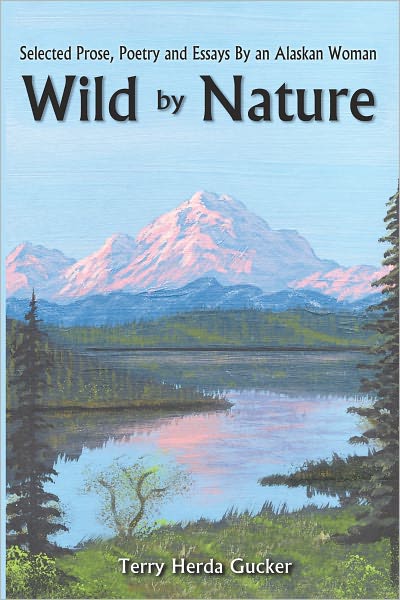 Wild By Nature: Selected Prose, Poetry and Essays By an Alaskan Woman
