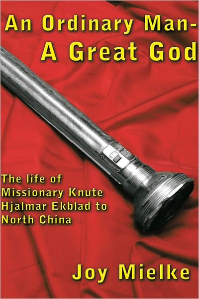 An Ordinary Man - A Great God: The life of Missionary Knute Hjalmar Ekblad to North China