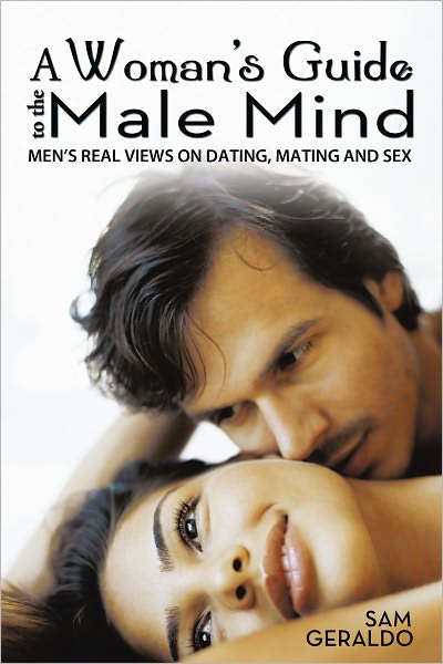 A Woman's Guide to the Male Mind: Men's Real Views on Dating, Mating and Sex