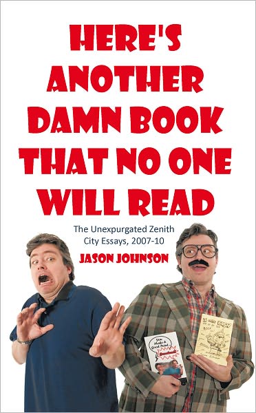 Here's Another Damn Book That No One Will Read: The Unexpurgated Zenith City Essays, 2007-10