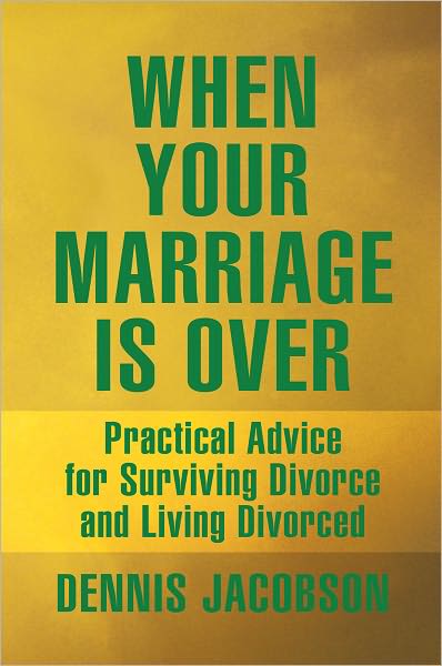 When Your Marriage Is Over: Practical Advice for Surviving Divorce and Living Divorced