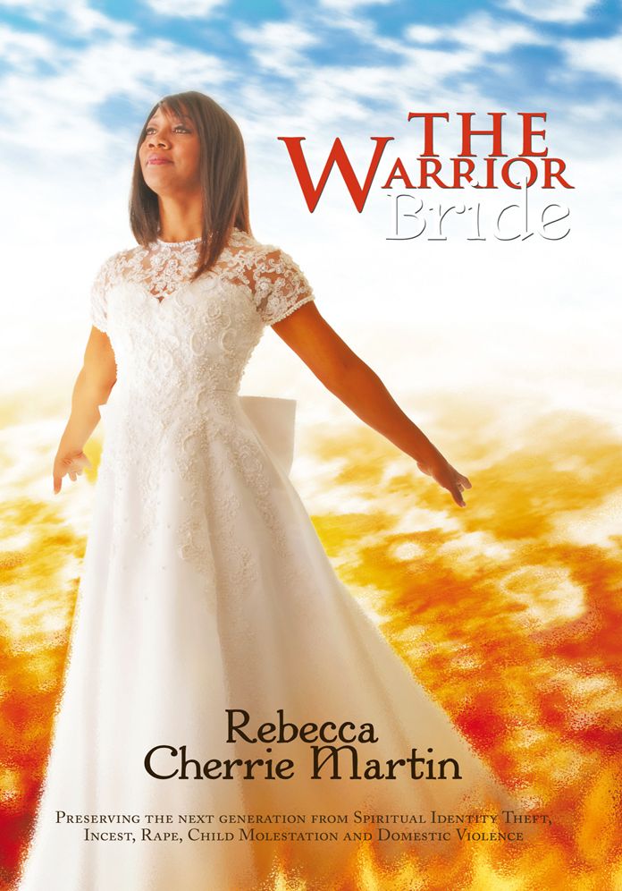 The Warrior Bride: Preserving the next generation from Spiritual Identity Theft, Incest, Rape, Child Molestation and Domestic Violence