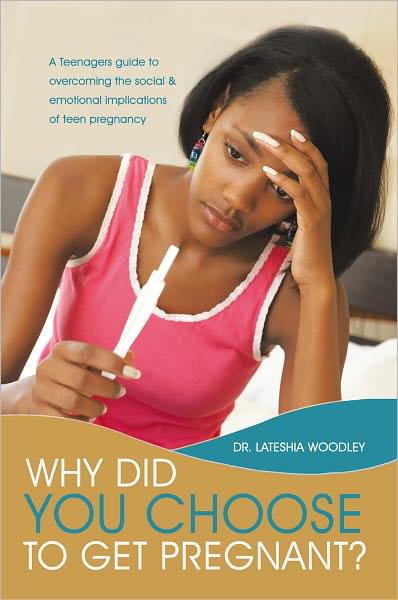 Why Did You Choose to Get Pregnant?: A Teenagers guide to overcoming the social and emotional implications of teen pregnancy