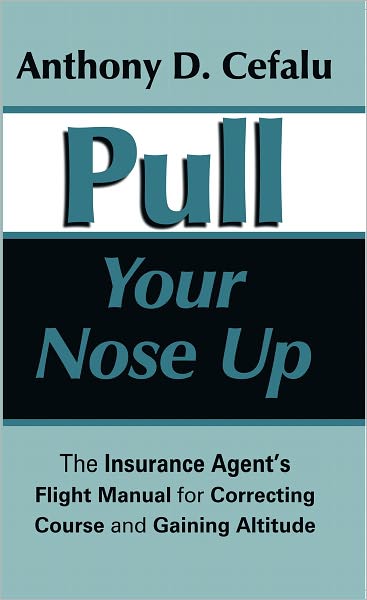 Pull Your Nose Up: The Insurance Agent's Flight Manual for Correcting Course and Gaining Altitude