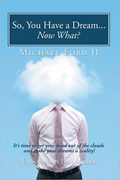 So, You Have a Dream...Now What?: It's time to get your head out of the clouds and make your dreams a reality!