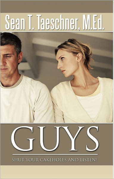 Guys, Shut Your Cakeholes and Listen!: How to Capture & Hold a Woman's Heart