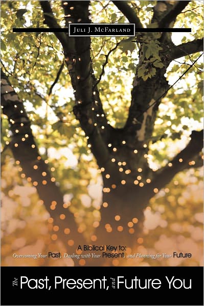 The Past, Present, and Future You: A Biblical Key to: Overcoming Your Past, Dealing with Your Present, and Planning for Your Future