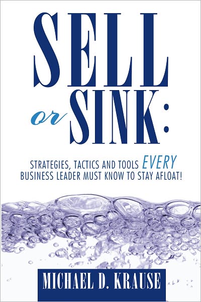 Sell or Sink: Strategies, Tactics and Tools Every Business Leader Must Know to Stay Afloat!