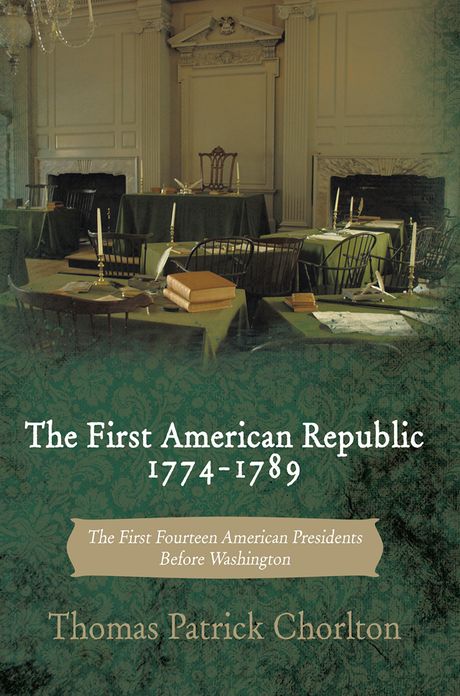 The First American Republic 1774-1789: The First Fourteen American Presidents Before Washington