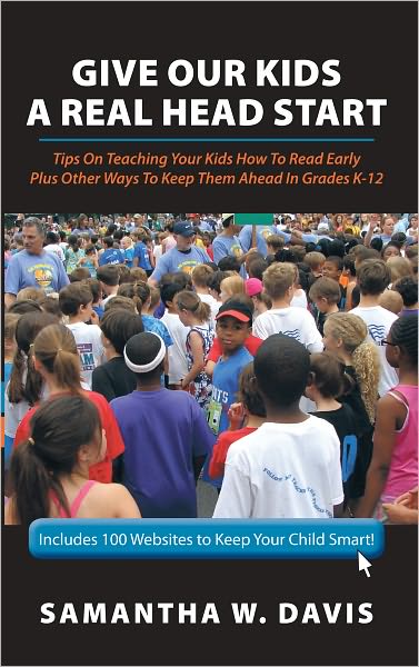 Give Our Kids A Real Head Start: Tips On Teaching Your Kids How To Read Early Plus Other Ways To Keep Them Ahead In Grades K-12