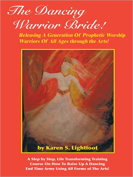 The Dancing Warrior Bride!: Releasing A Generation Of Prophetic Worship Warriors Of All Ages through the Arts!