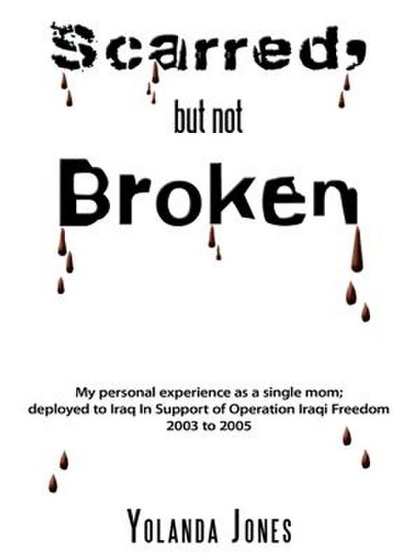 Scarred, but not Broken: My personal experience as a single mom; deployed to Iraq In Support of Operation Iraqi Freedom 2003 to 2005
