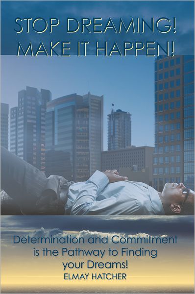 STOP DREAMING! MAKE IT HAPPEN!: Determination and Commitment is the Pathway to Finding your Dreams