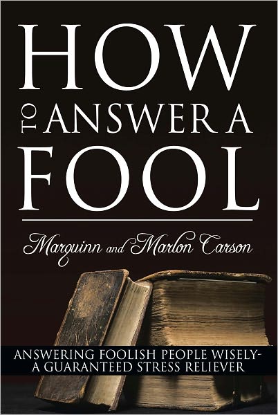 How to Answer a Fool: Answering Foolish People Wisely- A Guaranteed Stress Reliever
