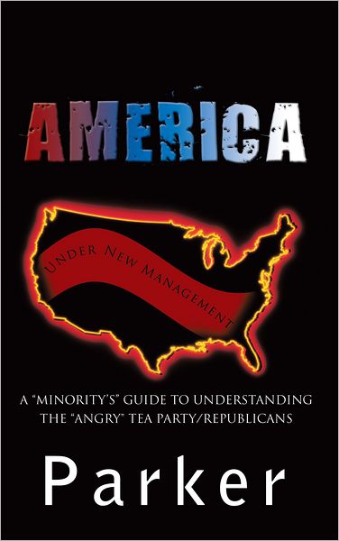 America, Under New Management: A "Minority'S" Guide to Understanding the "Angry" Tea Party/Republicans