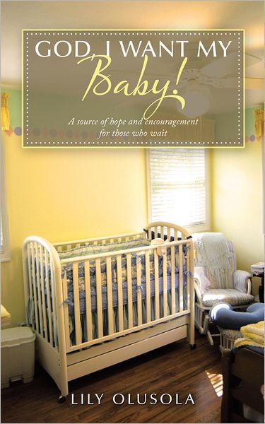 God, I Want My Baby!: A source of hope and encouragement for those who wait.