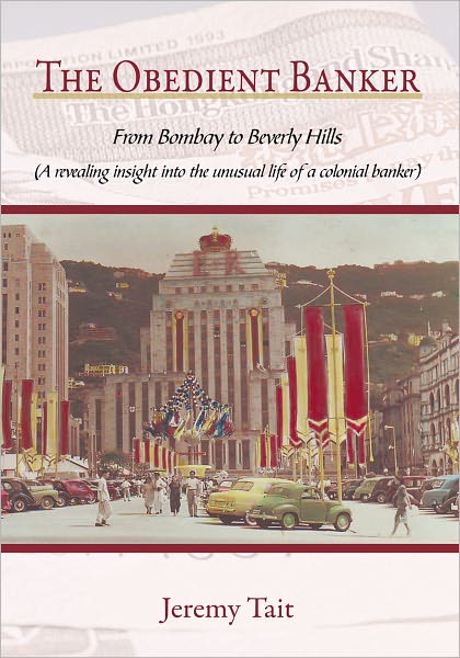 The Obedient Banker: From Bombay to Beverly Hills (A revealing insight into the unusual life of a colonial banker)