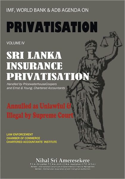 IMF, WORLD BANK & ADB AGENDA ON PRIVATISATION VOLUME IV: Sri Lanka Insurance Privatisation Annulled as unlawful & illegal by Supreme Court handled by Price water house Coopers & Ernst & Young, Chartered Accountants