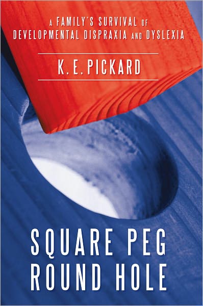 Square Peg Round Hole: A Family's survival of Developmental Dispraxia and Dyslexia.