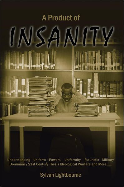 A PRODUCT OF INSANITY: Understanding Uniform Powers, Uniformity, Futuristic Military Dominancy 21st Century Thesis Ideological Warfare and More......