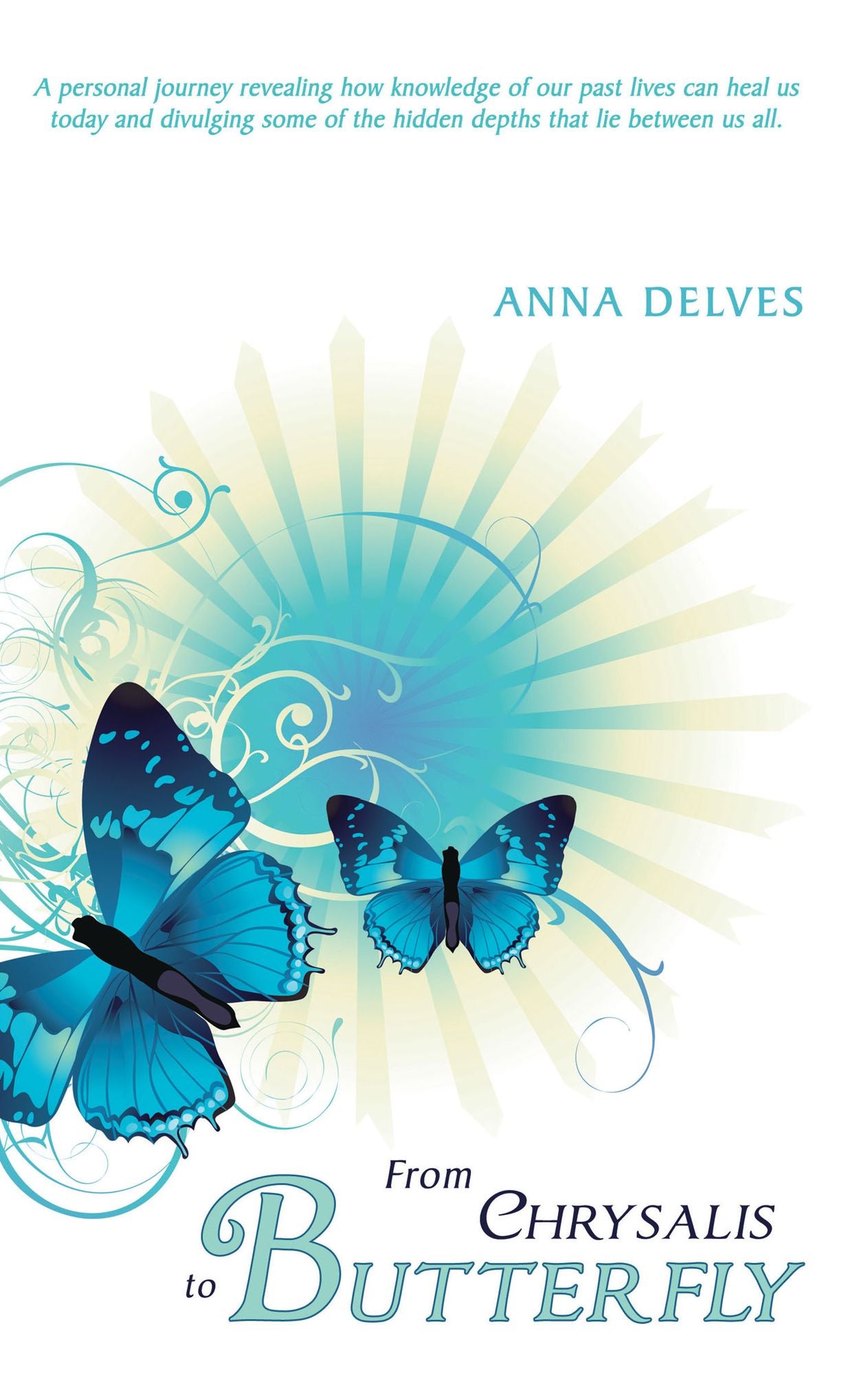 From Chrysalis to Butterfly: A personal journey revealing how knowledge of our past lives can heal us today and divulging some of the hidden depths that lie between us all.