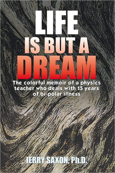 LIFE IS BUT A DREAM: The colorful memoir of a physics teacher who deals with 15 years of bi-polar illness