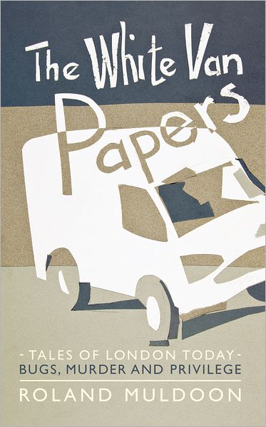 The White Van Papers: Tales of London Today: Bugs, Murder and Privilege
