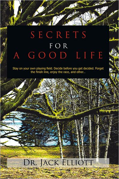 SECRETS FOR A GOOD LIFE: Stay on your own playing field. Decide before you get decided. Forget the finish line, enjoy the race, and other...