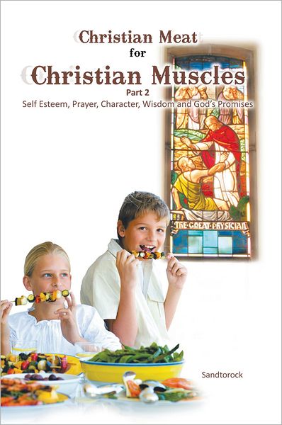 Christian Meat for Christian Muscles: Part 2 - Self Esteem, Prayer, Character, Wisdom and God's Promises
