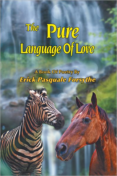The Pure Language Of Love: A Book Of Poetry By Erick Pasquale Forsythe