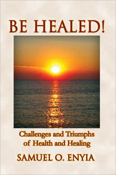 BE HEALED!: Challenges and Triumphs of Health and Healing
