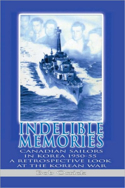 Indelible Memories: Canadian sailors in Korea 1950-55 A retrospective look at the Korean War
