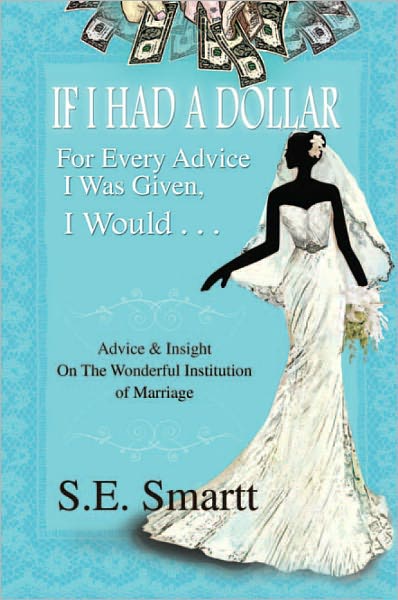 If I Had A Dollar For Every Advice I Was Given, I Would . . .: Advice and Insight On The Wonderful Institution of Marriage