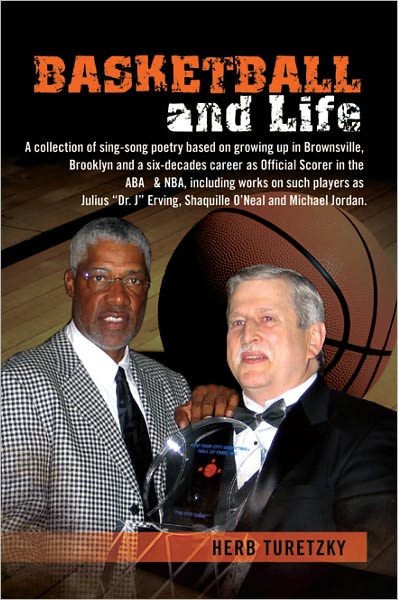 BASKETBALL and Life: a collection of sing-song poetry based on growing up in Brownsville, Brooklyn and a six-decades career as Official Scorer in the ABA & NBA, including works on such players as Julius "Dr. J" Erving, Shaquille O'Neal and Michael Jordan.
