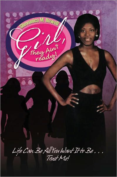 Girl, they Ain't ready!: Life Can Be All You Want It to Be . . . Trust Me!
