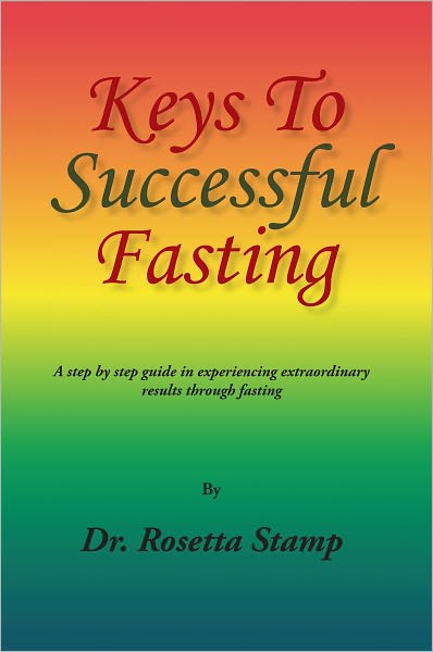 Keys To Successful Fasting: A step by step guide in experiencing extraordinary results through fasting