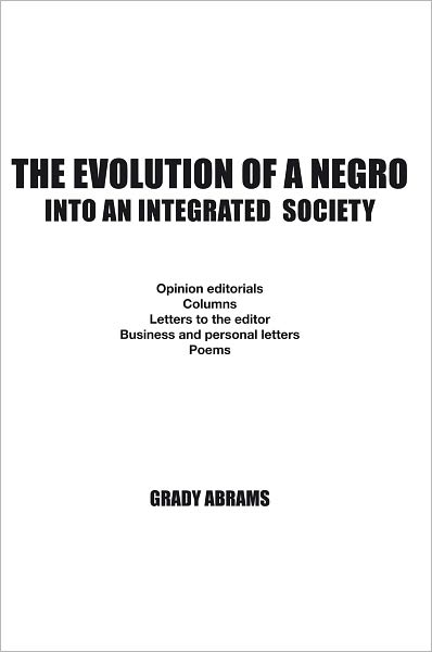 THE EVOLUTION OF A NEGRO INTO AN INTEGRATED SOCIETY: Opinion editorials, Columns, Letters to the editor, Business and personal letters, Poems