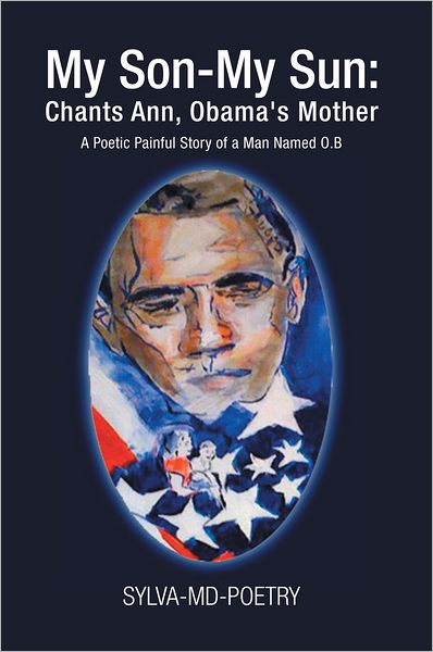 My Son-My Sun: Chants Ann, Obama's Mother: A Poetic Painful Story of a Man Named O.B