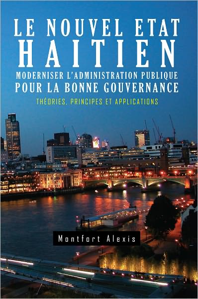 Le Nouvel Etat Haitien: Moderniser L'Administration Publique Pour la Bonne Gouvernance: Théories, Principes et Applications