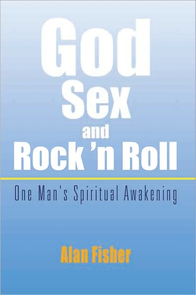 God, Sex and Rock 'n Roll: One Man's Spiritual Awakening