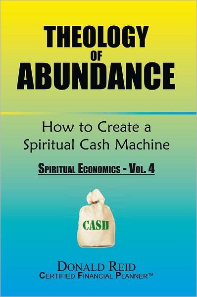 Theology of Abundance: How to Create a Spiritual Cash Machine: (Spiritual Economics - Vol. 4)