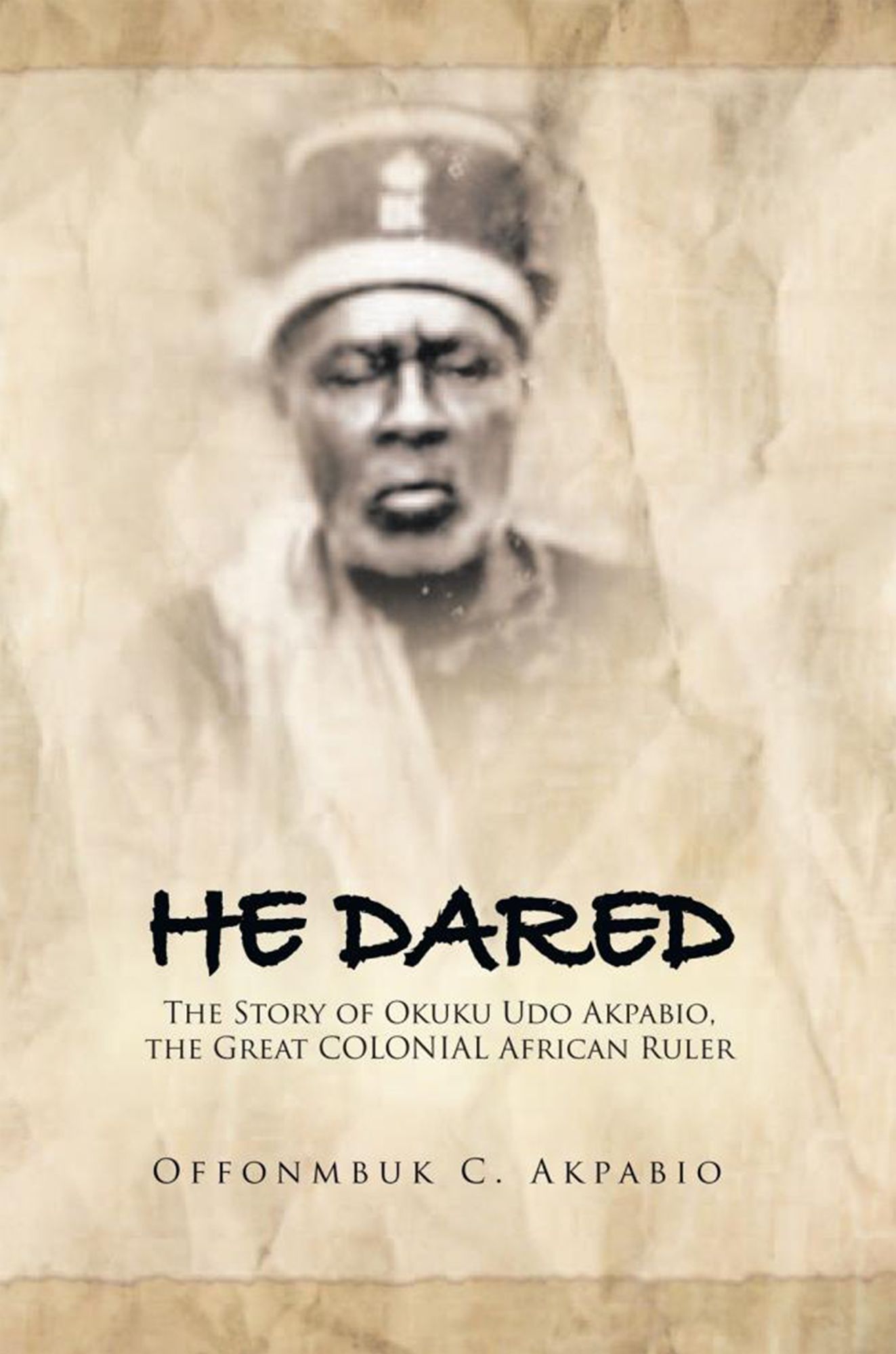 He Dared: The Story of Okuku Udo Akpabio, the Great COLONIAL African Ruler