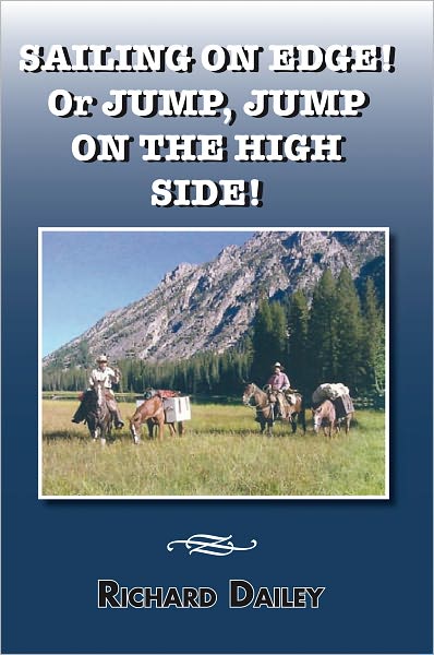 SAILING ON EDGE! Or JUMP, JUMP ON THE HIGH SIDE!: Being a collection of some of the more memorable life experiences of Richard Dailey