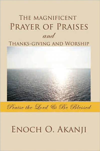 The magnificent Prayer of Praises and Thanks-giving and Worship: Praise the Lord & Be Blessed