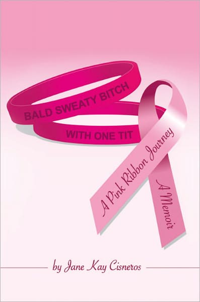 Bald Sweaty Bitch With One Tit: A Memoir, A Pink Ribbon Journey