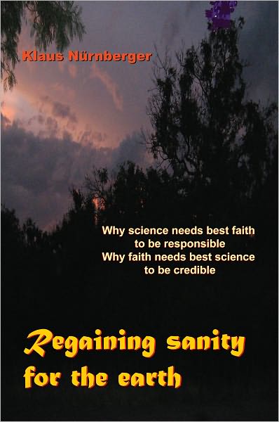 Regaining Sanity for the Earth: Why science needs 'best faith' to be responsible, Why faith needs 'best science' to be credible