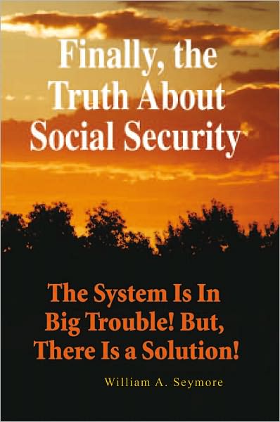 Finally, the Truth About Social Security: The System Is In Big Trouble! But, There Is a Solution!