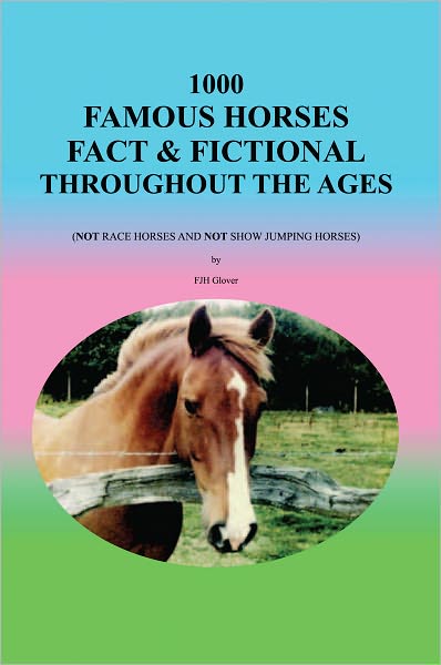 1000 Famous Horses Fact & Fictional Throughout the Ages: (Not Race Horses and Not Show Jumping Horses)