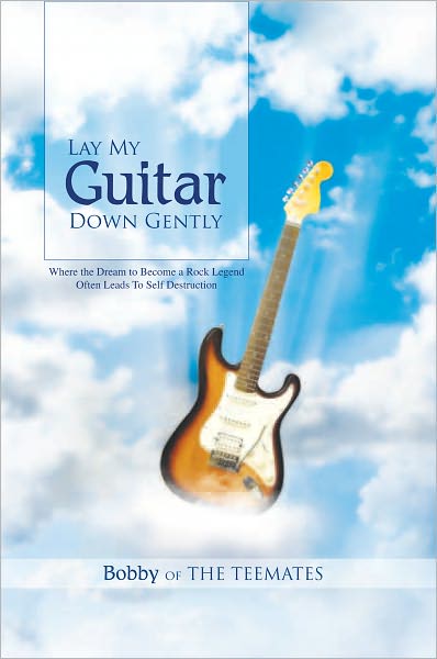 Lay My Guitar Down Gently: Where the Dream to Become a Rock Legend Often Leads To Self Destruction